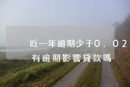 近一年逾期少于0.025啥意思-近一年有逾期影響貸款嗎