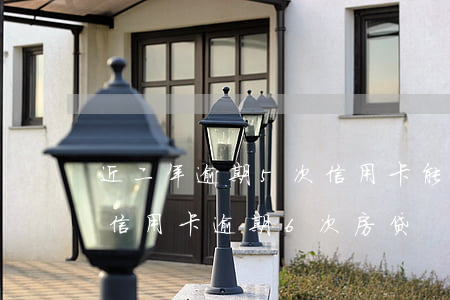 近二年逾期5次信用卡能批房贷吗-两年内信用卡逾期6次 房贷