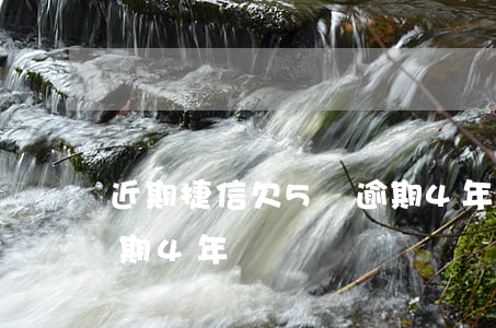 近期捷信欠5萬逾期4年(近期捷信欠5萬逾期4年)