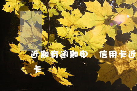 近期有逾期申請信用卡(近期有逾期申請信用卡)