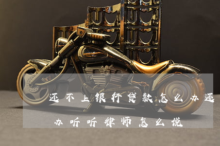 还不上银行贷款怎么办(还不上银行贷款怎么办?听听律师怎么说)