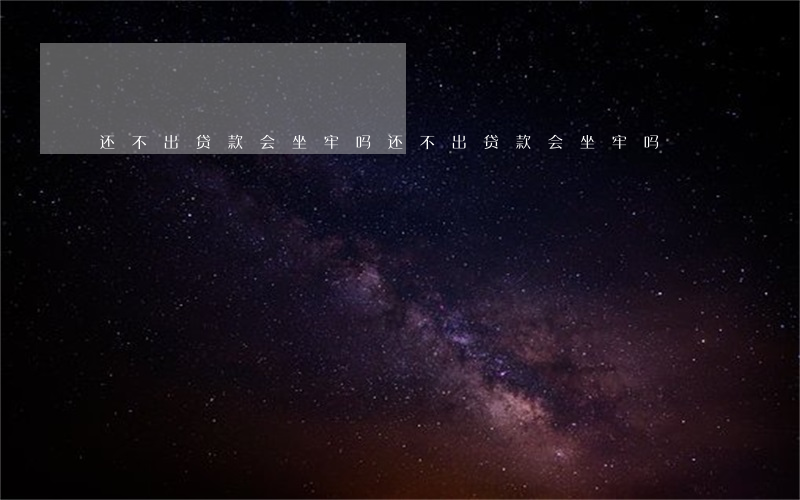 还不出贷款会坐牢吗（还不出贷款会坐牢吗）