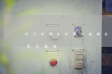 还了信用卡但显示逾期怎么办（还了信用卡但显示逾期）