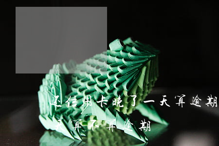 还信用卡晚了一天算逾期吗（信用卡还款迟1天算不算逾期）