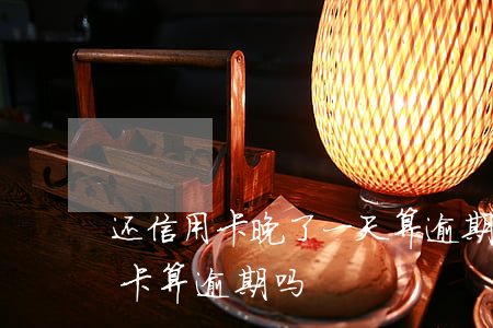 还信用卡晚了一天算逾期吗(推迟一天还信用卡算逾期吗?)