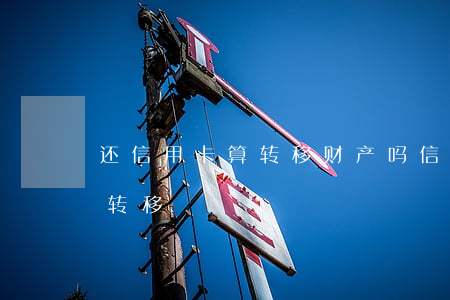 还信用卡算转移财产吗（信用卡逾期名下财产转移）