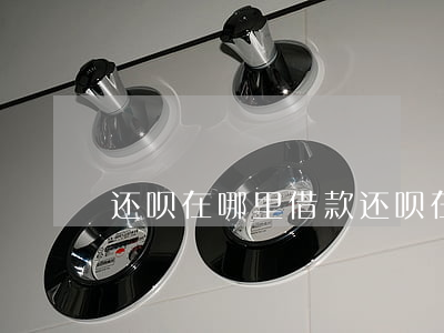 还呗在哪里借款(还呗在哪里借款)