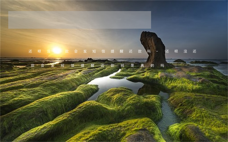 还呗没还款会发短信提醒还款吗-还呗没还款会发短信提醒还款吗是真的吗