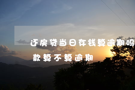 还房贷当日存钱算逾期吗(房贷还款日当天还款算不算逾期)