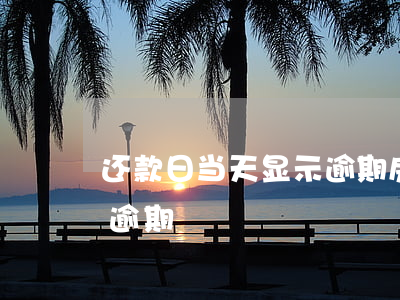还款日当天显示逾期(房贷还款日前一天显示逾期)
