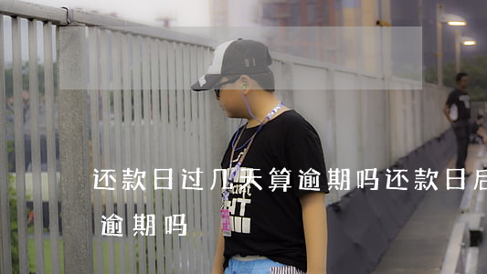 还款日过几天算逾期吗(还款日后两天还款算逾期吗)