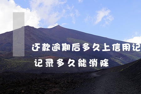 还款逾期后多久上信用记录(还款逾期上征信记录多久能消除)