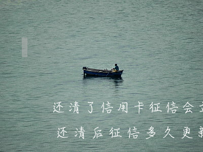 还清了信用卡征信会立刻更新吗（信用卡逾期还清后征信多久更新）