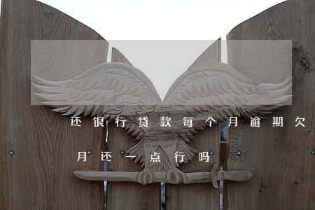 还银行贷款每个月逾期(欠银行贷款逾期了,每月还一点行吗)