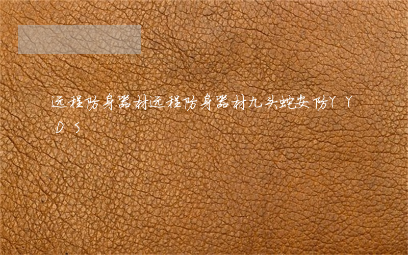 远程防身器材(远程防身器材九头蛇安防YYDS)