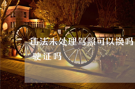 违法未处理驾照可以换吗(违章没处理能换驾驶证吗)