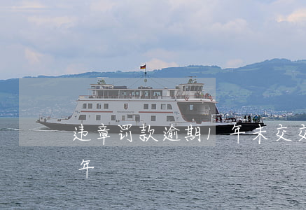 违章罚款逾期1年未交 交通罚款逾期未交半年