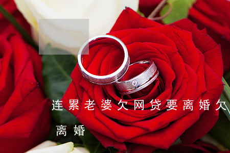 连累老婆欠网贷要离婚(欠网贷十几万老婆要离婚)