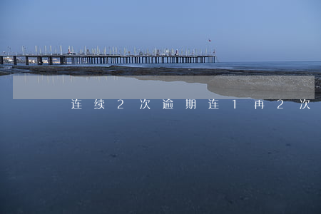 连续2次逾期（连1再2次逾期）