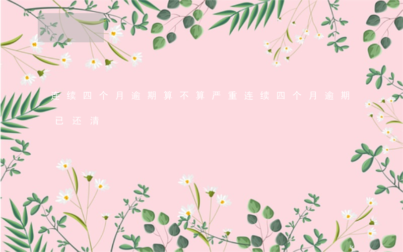 连续四个月逾期算不算严重（连续四个月逾期已还清）