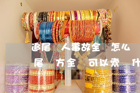 追尾別人事故全責怎么賠償多少錢(車子被追尾對方全責,可以索賠什么)