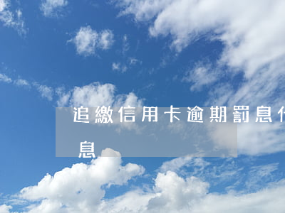 追繳信用卡逾期罰息什么意思(銀行卡逾期罰息)