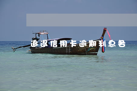 追退信用卡逾期利息 各銀行信用卡逾期利息