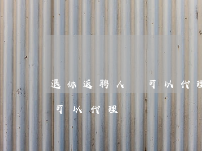 退休返聘人員可以代理訴訟嗎(退休返聘人員可以代理訴訟嗎)