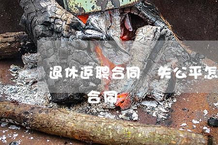 退休返聘合同顯失公平怎么辦(退休返聘如何簽訂合同)