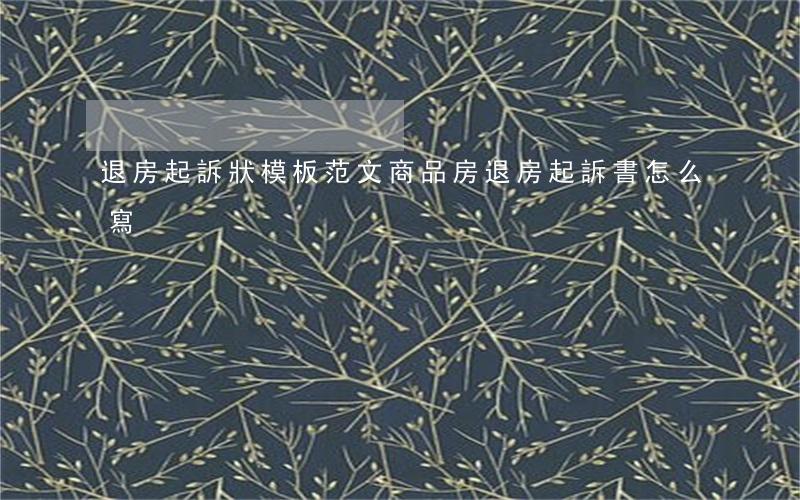 退房起訴狀模板范文(商品房退房起訴書怎么寫)