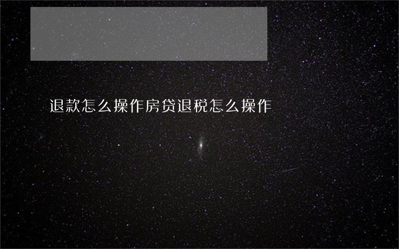 退款怎么操作(房贷退税怎么操作)