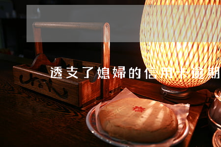 透支了媳婦的信用卡逾期了怎么辦