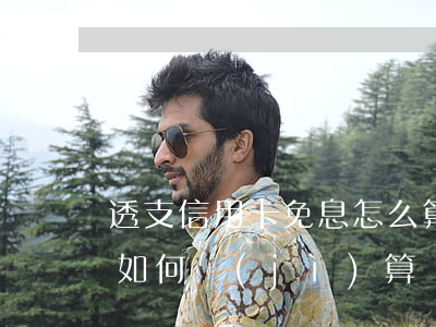 透支信用卡免息怎么算的(信用卡透支免息期如何計(jì)算)