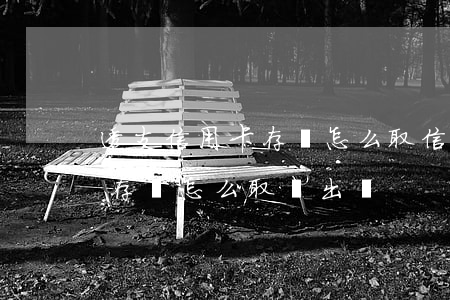透支信用卡存錢怎么取(信用卡內(nèi)存錢怎么取錢出來)