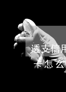 透支信用卡怎么申請(qǐng)條件(信用卡怎么樣算透支)