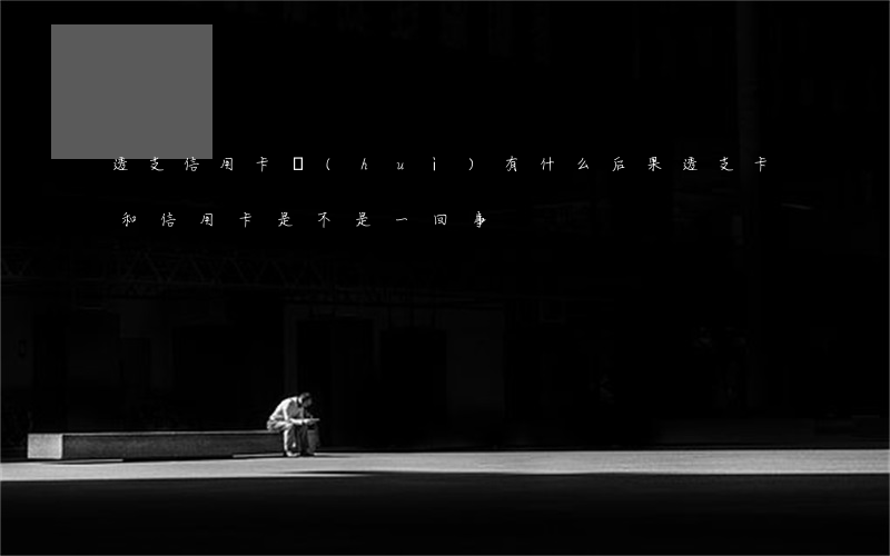 透支信用卡會(huì)有什么后果(透支卡和信用卡是不是一回事)