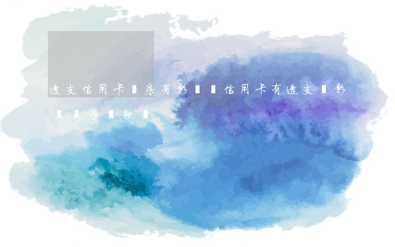 透支信用卡買房有影響嗎(信用卡有透支會影響買房貸款嗎)