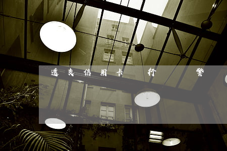 透支信用卡銀行會報警嗎(涉嫌信用卡透支)