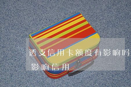 透支信用卡额度有影响吗(信用卡透支会不会影响信用)