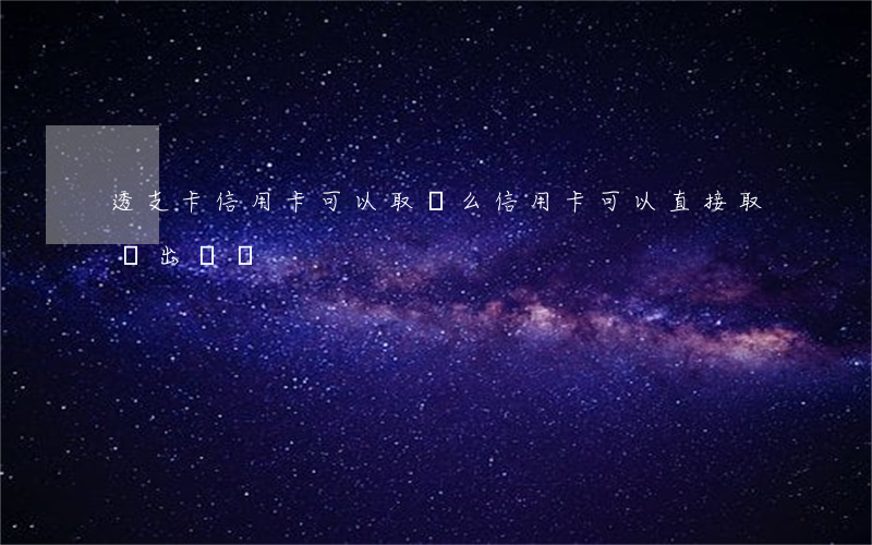 透支卡信用卡可以取錢么(信用卡可以直接取錢出來嗎)