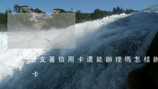 透支著信用卡還能辦理嗎(怎樣辦理透支信用卡)