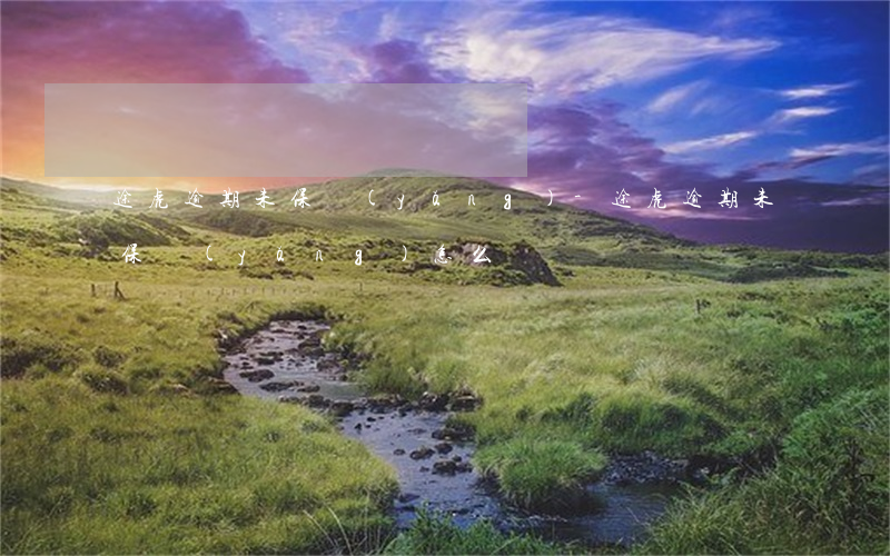 途虎逾期未保養(yǎng)-途虎逾期未保養(yǎng)怎么辦