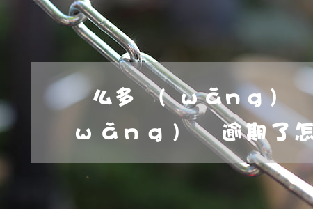 這么多網(wǎng)貸逾期怎么處理(網(wǎng)貸逾期了怎么辦?)