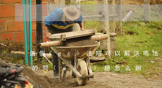 這個(gè)法院可以解決嗎(法院不給解決的問(wèn)題怎么辦?)