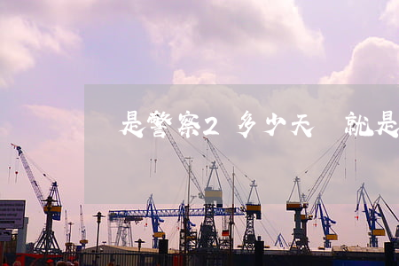 這是警察2多少天(這就是警察一共多少天)