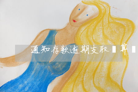通知存款逾期支取計算題（通知存款逾期）