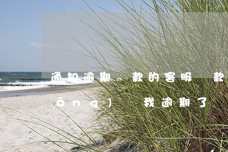 通知逾期還款的客服(還款日期沒到系統(tǒng)說我逾期了)