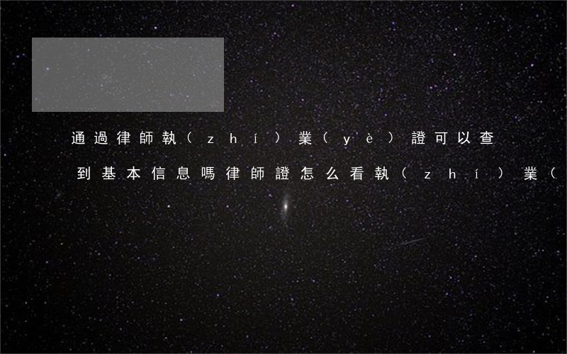 通過律師執(zhí)業(yè)證可以查到基本信息嗎(律師證怎么看執(zhí)業(yè)時(shí)間)