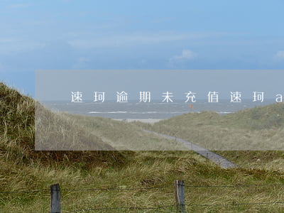 速珂逾期未充值(速珂app過期)