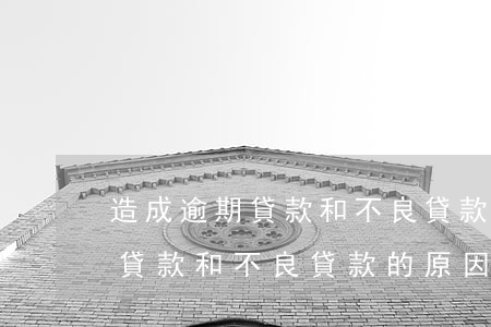 造成逾期貸款和不良貸款的原因-造成逾期貸款和不良貸款的原因有哪些
